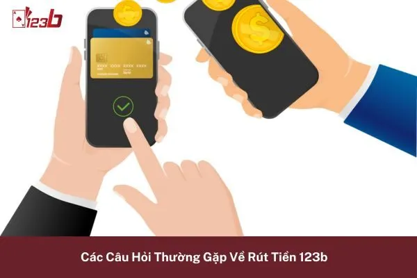 Các Câu Hỏi Thường Gặp Về Rút Tiền 123b 8 rút tiền 123b