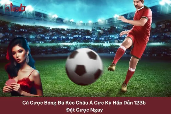 Cá Cược Bóng Đá Kèo Châu Á Cực Kỳ Hấp Dẫn 123b – Đặt Cược Ngay 7 Cá Cược Bóng Đá