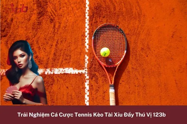 Trải Nghiệm Cá Cược Tennis Kèo Tài Xỉu Đầy Thú Vị 123b 6 Cá Cược Tennis