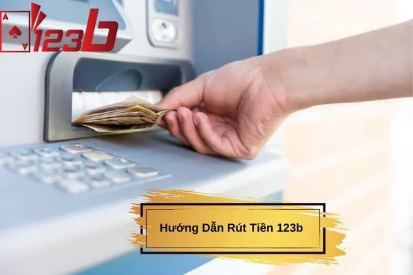 Hướng Dẫn Rút Tiền 123b nhanh chóng, an toàn chi tiết nhất cho người mới 2 Hướng Dẫn Rút Tiền 123b